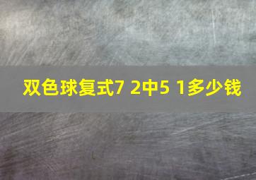 双色球复式7 2中5 1多少钱